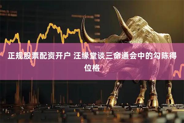 正规股票配资开户 汪缘堂谈三命通会中的勾陈得位格