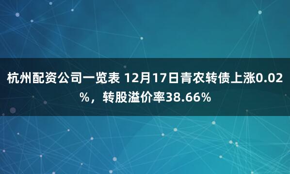 杭州配资公司一览表 12月17日青农转债上涨0.02%，转股溢价率38.66%