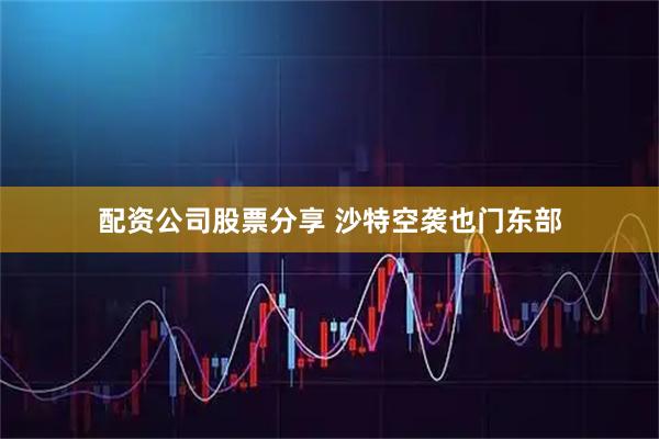 配资公司股票分享 沙特空袭也门东部