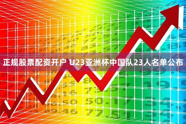正规股票配资开户 U23亚洲杯中国队23人名单公布