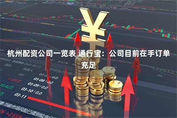 杭州配资公司一览表 通行宝：公司目前在手订单充足