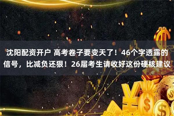 沈阳配资开户 高考卷子要变天了！46个字透露的信号，比减负还狠！26届考生请收好这份硬核建议