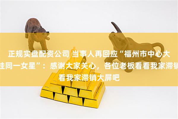 正规实盘配资公司 当事人再回应“福州市中心大屏常年挂同一女星”：感谢大家关心，各位老板看看我家滞销大屏吧